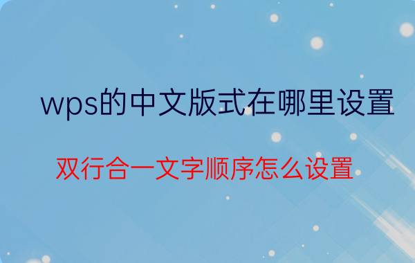 wps的中文版式在哪里设置 双行合一文字顺序怎么设置？